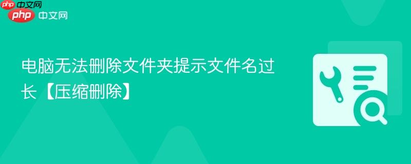 电脑无法删除文件夹提示文件名过长【压缩删除】  第1张