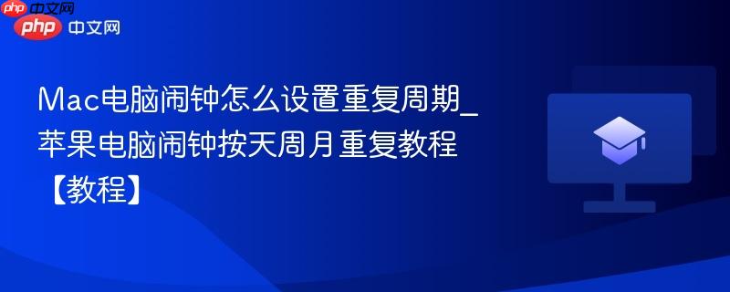 Mac电脑闹钟怎么设置重复周期_苹果电脑闹钟按天周月重复教程【教程】  第1张