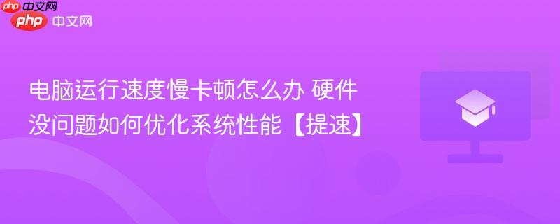 电脑运行速度慢卡顿怎么办 硬件没问题如何优化系统性能【提速】