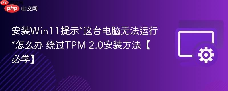 安装Win11提示“这台电脑无法运行”怎么办 绕过TPM 2.0安装方法【必学】  第1张