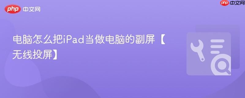 电脑怎么把iPad当做电脑的副屏【无线投屏】  第1张