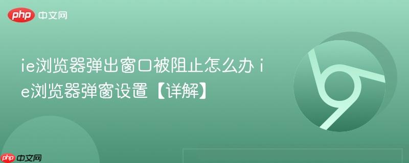 ie浏览器弹出窗口被阻止怎么办 ie浏览器弹窗设置【详解】  第1张