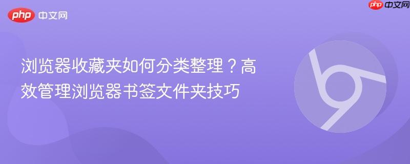 浏览器收藏夹如何分类整理？高效管理浏览器书签文件夹技巧  第1张