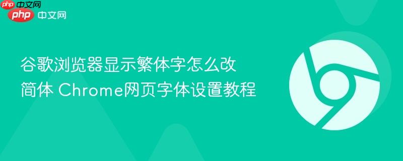 谷歌浏览器显示繁体字怎么改简体 Chrome网页字体设置教程  第1张