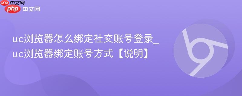 uc浏览器怎么绑定社交账号登录_uc浏览器绑定账号方式【说明】  第1张