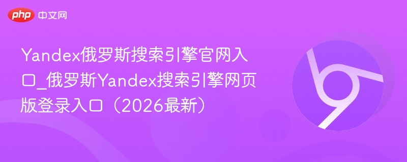 Yandex俄罗斯搜索引擎官网入口_俄罗斯Yandex搜索引擎网页版登录入口（2026最新）  第1张