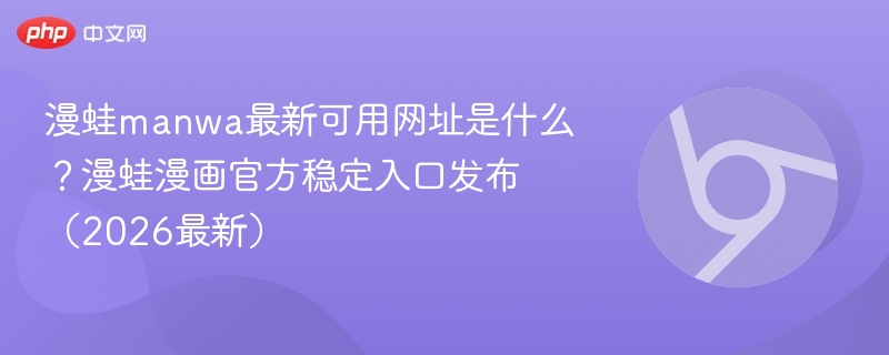 漫蛙manwa最新可用网址是什么？漫蛙漫画官方稳定入口发布（2026最新）