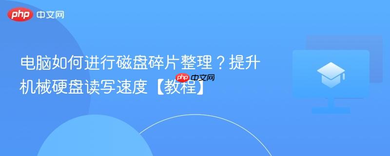 电脑如何进行磁盘碎片整理？提升机械硬盘读写速度【教程】  第1张