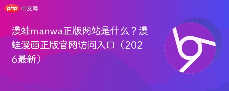 漫蛙manwa正版网站是什么？漫蛙漫画正版官网访问入口（2026最新）