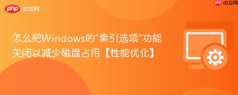 怎么把Windows的“索引选项”功能关闭以减少磁盘占用【性能优化】  第1张