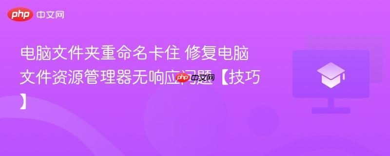 电脑文件夹重命名卡住 修复电脑文件资源管理器无响应问题【技巧】  第1张