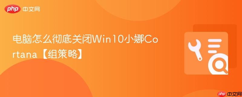 电脑怎么彻底关闭Win10小娜Cortana【组策略】  第1张