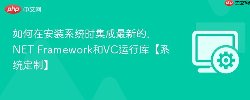 如何在安装系统时集成最新的.NET Framework和VC运行库【系统定制】 第1张 如何在安装系统时集成最新的.NET Framework和VC运行库【系统定制】 第1张