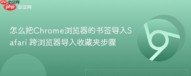 怎么把Chrome浏览器的书签导入Safari 跨浏览器导入收藏夹步骤