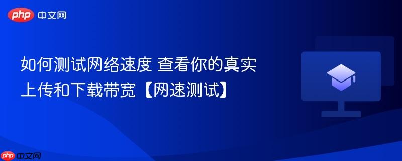 如何测试网络速度 查看你的真实上传和下载带宽【网速测试】  第1张