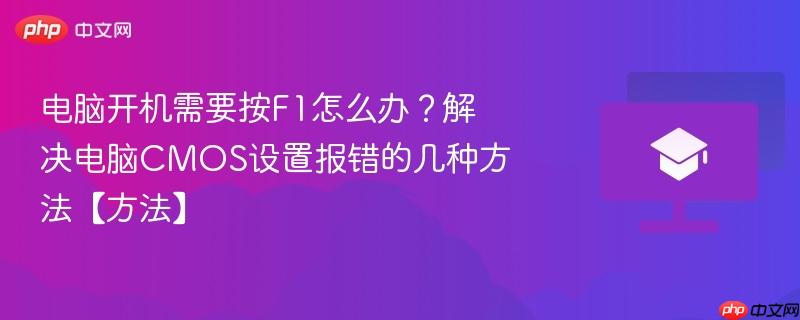 电脑开机需要按F1怎么办?解决电脑CMOS设置报错的几种方法【方法】 第1张 电脑开机需要按F1怎么办?解决电脑CMOS设置报错的几种方法【方法】 第1张