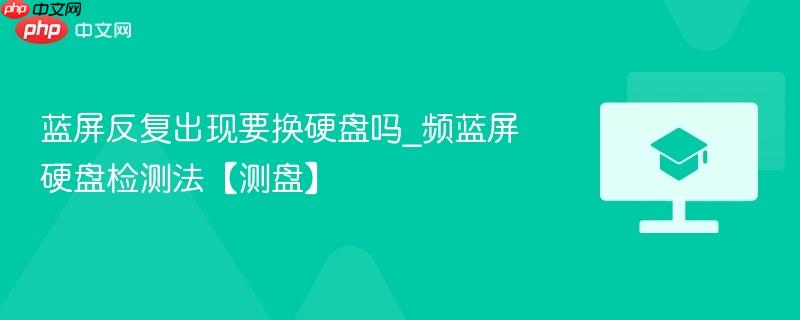 蓝屏反复出现要换硬盘吗_频蓝屏硬盘检测法【测盘】 第1张 蓝屏反复出现要换硬盘吗_频蓝屏硬盘检测法【测盘】 第1张