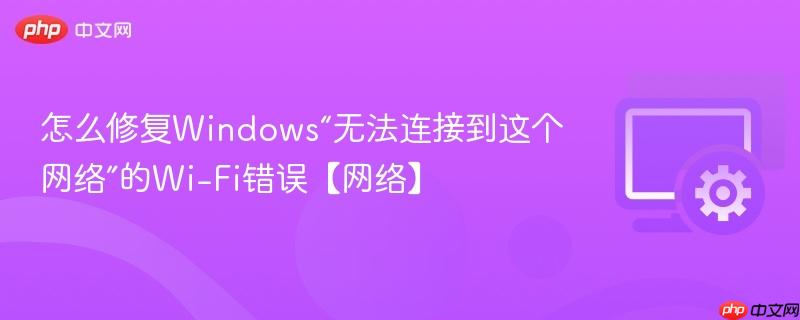 怎么修复Windows“无法连接到这个网络”的Wi-Fi错误【网络】