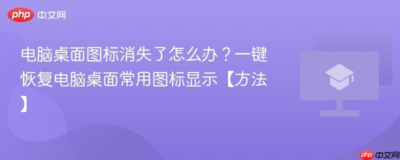 电脑桌面图标消失了怎么办?一键恢复电脑桌面常用图标显示【方法】 第1张 电脑桌面图标消失了怎么办?一键恢复电脑桌面常用图标显示【方法】 第1张