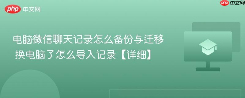 电脑微信聊天记录怎么备份与迁移 换电脑了怎么导入记录【详细】  第1张