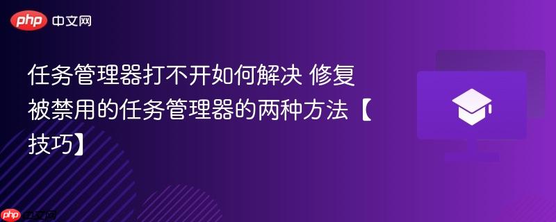 任务管理器打不开如何解决 修复被禁用的任务管理器的两种方法【技巧】