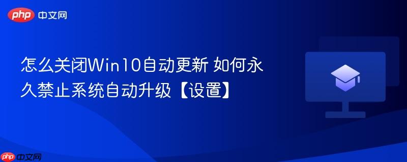 怎么关闭Win10自动更新 如何永久禁止系统自动升级【设置】  第1张