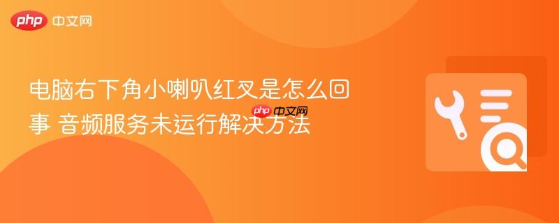 电脑右下角小喇叭红叉是怎么回事 音频服务未运行解决方法 第1张 电脑右下角小喇叭红叉是怎么回事 音频服务未运行解决方法 第1张