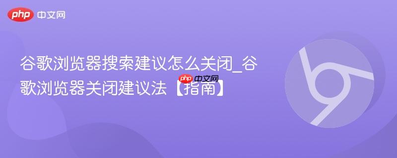 谷歌浏览器搜索建议怎么关闭_谷歌浏览器关闭建议法【指南】  第1张