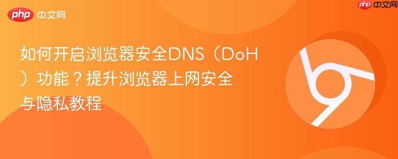 如何开启浏览器安全DNS（DoH）功能？提升浏览器上网安全与隐私教程  第1张