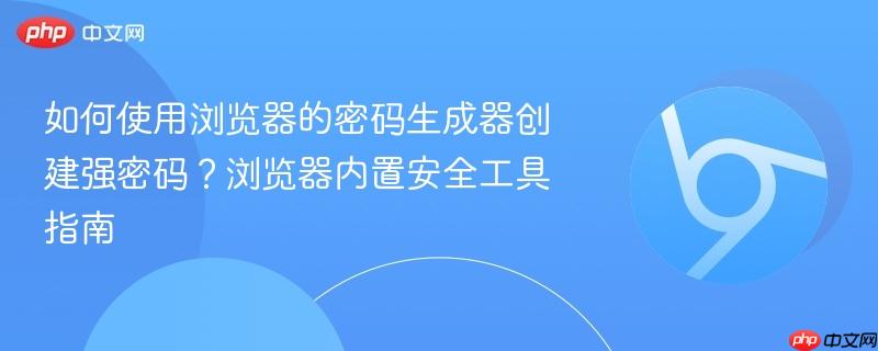 如何使用浏览器的密码生成器创建强密码？浏览器内置安全工具指南  第1张