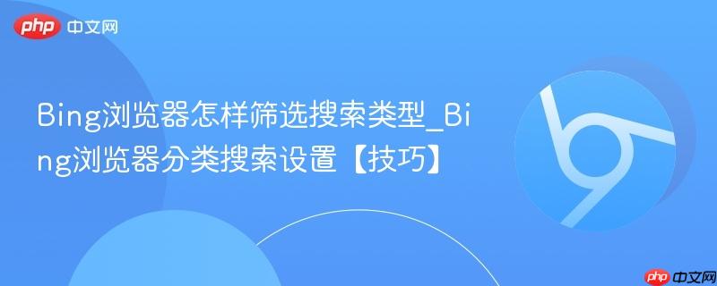 Bing浏览器怎样筛选搜索类型_Bing浏览器分类搜索设置【技巧】  第1张