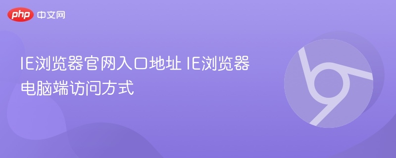 IE浏览器官网入口地址 IE浏览器电脑端访问方式  第1张