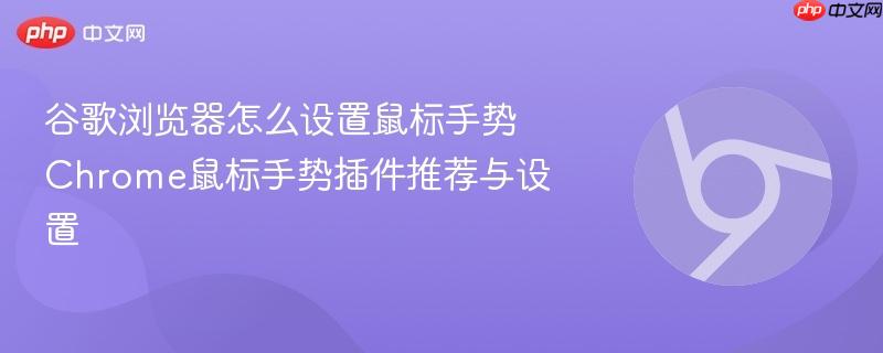 谷歌浏览器怎么设置鼠标手势 Chrome鼠标手势插件推荐与设置  第1张