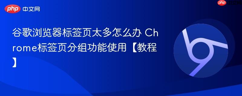 谷歌浏览器标签页太多怎么办 Chrome标签页分组功能使用【教程】  第1张