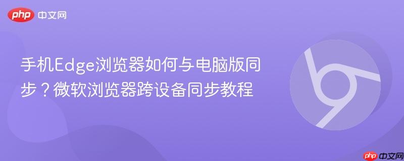 手机Edge浏览器如何与电脑版同步？微软浏览器跨设备同步教程  第1张