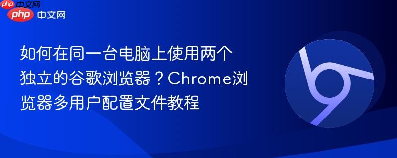 如何在同一台电脑上使用两个独立的谷歌浏览器？Chrome浏览器多用户配置文件教程  第1张