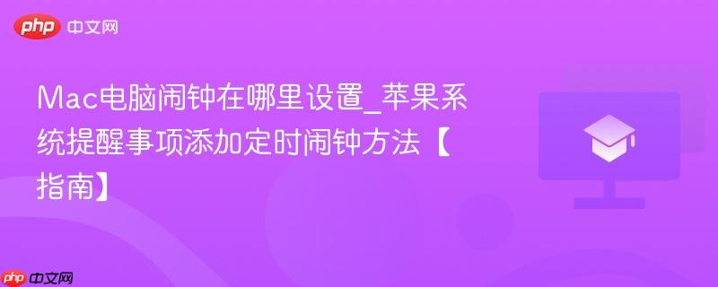 Mac电脑闹钟在哪里设置_苹果系统提醒事项添加定时闹钟方法【指南】  第1张