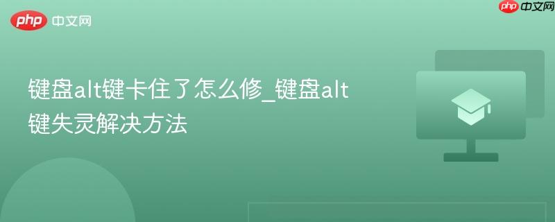 键盘alt键卡住了怎么修_键盘alt键失灵解决方法