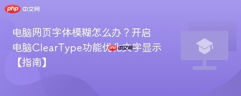 电脑网页字体模糊怎么办?开启电脑ClearType功能优化文字显示【指南】 第1张 电脑网页字体模糊怎么办?开启电脑ClearType功能优化文字显示【指南】 第1张
