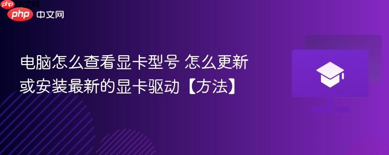 电脑怎么查看显卡型号 怎么更新或安装最新的显卡驱动【方法】 第1张 电脑怎么查看显卡型号 怎么更新或安装最新的显卡驱动【方法】 第1张