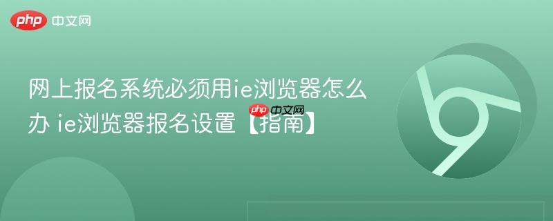网上报名系统必须用ie浏览器怎么办 ie浏览器报名设置【指南】 第1张 网上报名系统必须用ie浏览器怎么办 ie浏览器报名设置【指南】 第1张
