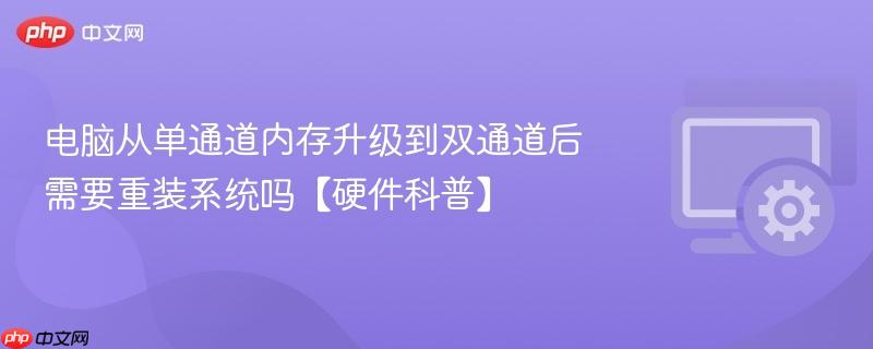 电脑从单通道内存升级到双通道后需要重装系统吗【硬件科普】  第1张