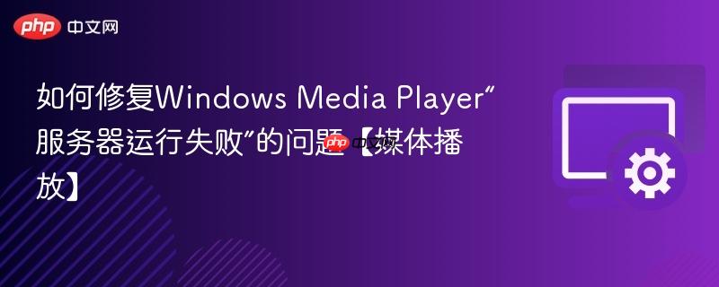 如何修复Windows Media Player“服务器运行失败”的问题【媒体播放】  第1张