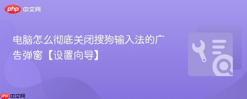 电脑怎么彻底关闭搜狗输入法的广告弹窗【设置向导】  第1张