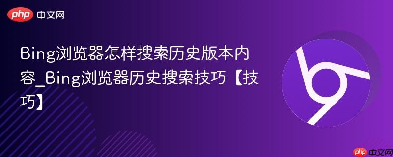 Bing浏览器怎样搜索历史版本内容_Bing浏览器历史搜索技巧【技巧】  第1张