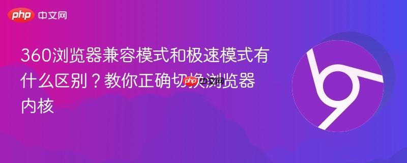 360浏览器兼容模式和极速模式有什么区别？教你正确切换浏览器内核