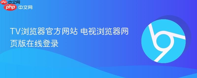 TV浏览器官方网站 电视浏览器网页版在线登录  第1张