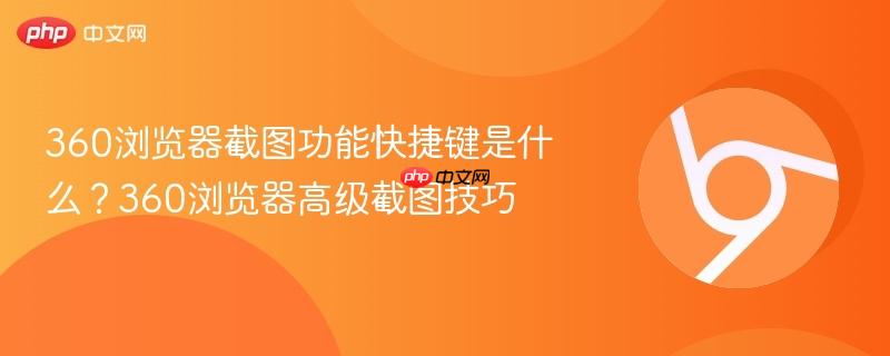 360浏览器截图功能快捷键是什么？360浏览器高级截图技巧  第1张