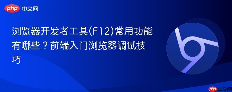 浏览器开发者工具(F12)常用功能有哪些？前端入门浏览器调试技巧  第1张