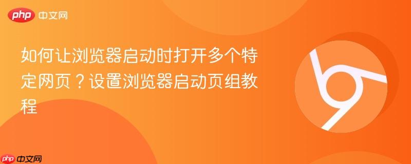 如何让浏览器启动时打开多个特定网页？设置浏览器启动页组教程  第1张